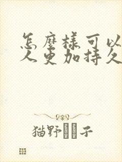 怎么样可以让男人更加持久