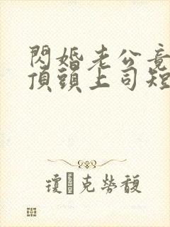 闪婚老公竟是我顶头上司短剧