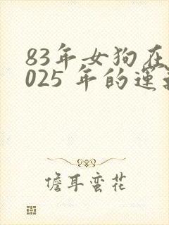 83年女狗在2025 年的运气