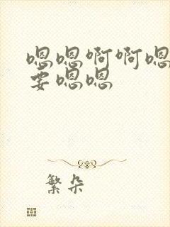 嗯嗯啊啊嗯啊不要嗯嗯