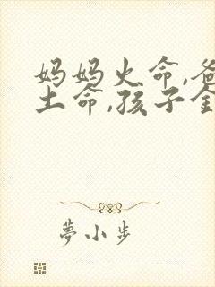 妈妈火命,爸爸土命,孩子金命