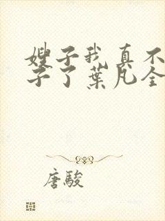 嫂子我真不是傻子了叶凡全文免费看