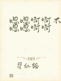 嗯嗯啊啊不要啊嗯嗯啊啊