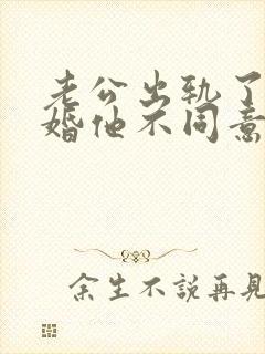 老公出轨了想离婚他不同意怎么办