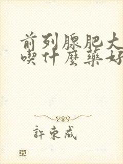 前列腺肥大尿血吃什么药好得快