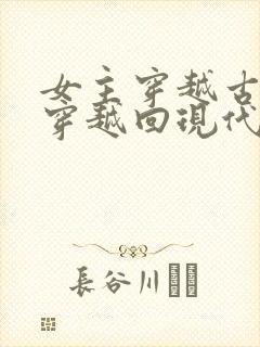 女主穿越古代又穿越回现代的小说