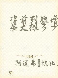 得前列腺增生治疗大概多少钱