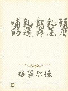 哺乳期乳头红红的还疼怎么办