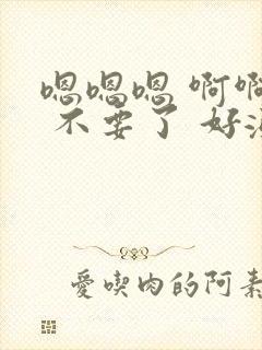 嗯嗯嗯 啊啊啊 不要了 好涨