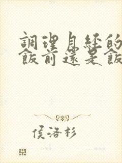 调理月经的中药饭前还是饭后