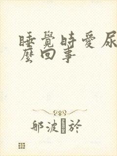 睡觉时爱尿床怎么回事