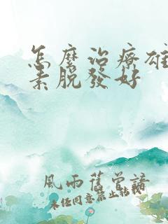 怎么治疗雄性激素脱发好