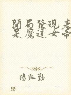 开局发现老婆竟是魔道女帝