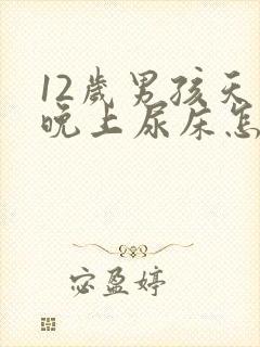 12岁男孩天天晚上尿床怎么办