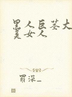 黑人巨茎大战欧美女人