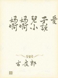 妈妈儿子爱啊啊啊啊小说