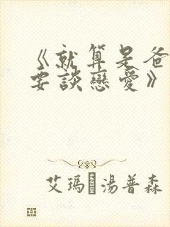 《就算是爸爸也要谈恋爱》