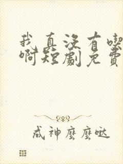 我真没有吃软饭啊短剧免费观看