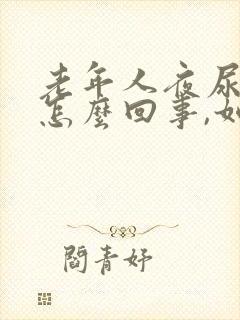 老年人夜尿频繁怎么回事,如何治疗吃什么药