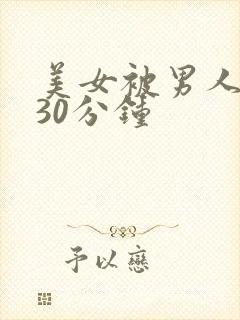 美女被男人爽捅30分钟