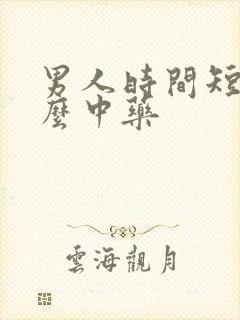 男人时间短吃什么中药