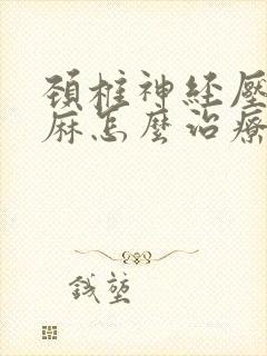 颈椎神经压迫手麻怎么治疗好