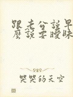 跟老公说早安怎么说要暧昧一点