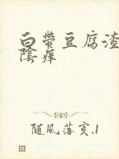 白带豆腐渣状外阴痒