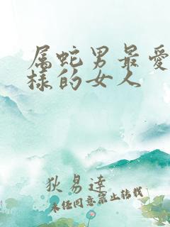 属蛇男最爱什么样的女人