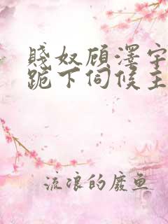 贱奴顾泽宇调教跪下伺候主人