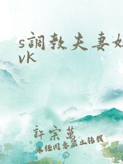 s调教夫妻奴|vk