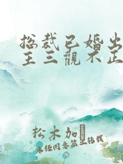 总裁已婚出轨女主三观不正