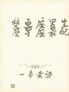 双鱼座男生和什么星座最配?