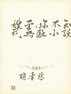 嫂子,你不知道我无敌小说