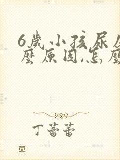 6岁小孩尿床什么原因,怎么解决