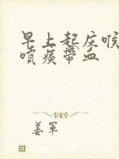 早上起床喉咙痛喷痰带血