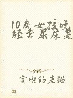 10岁女孩晚上经常尿床是什么原因