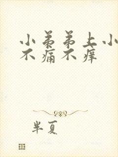 小弟弟上小疙瘩不痛不痒