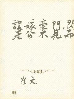 误嫁豪门,闪婚老公不见面