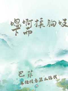 嗯啊揉胸吸奶摸下面