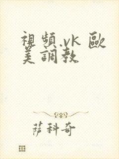 视频.vk 欧美调教