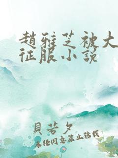 赵雅芝被大肉楱征服小说