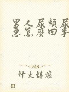 男人尿频尿痛尿急怎么回事