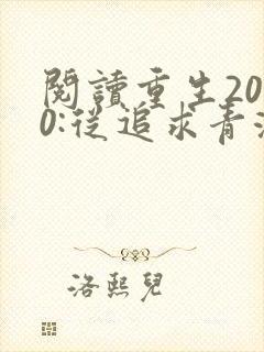 阅读重生2000:从追求青涩校花同桌开始全文