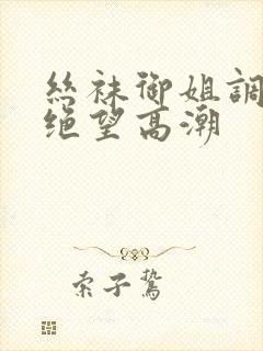 丝袜御姐调教出绝望高潮