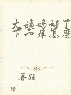 大姨妈好了之后下面痒怎么回事