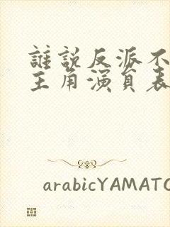 谁说反派不能当主角演员表