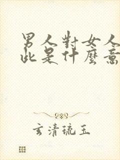 男人对女人说彼此是什么意思