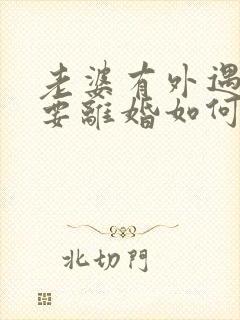 老婆有外遇坚决要离婚如何挽回