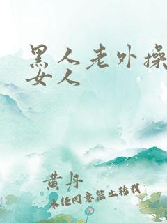 黑人老外操亚洲女人